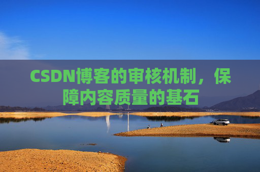 CSDN博客的审核机制,保障内容质量的基石